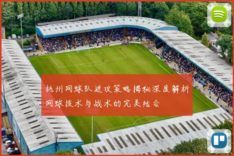 杭州网球队进攻策略揭秘深度解析网球技术与战术的完美结合