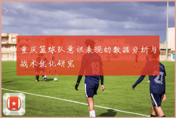 重庆篮球队意识表现的数据分析与战术优化研究