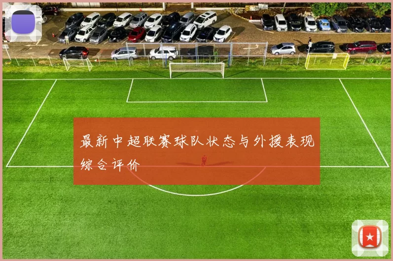 最新中超联赛球队状态与外援表现综合评价