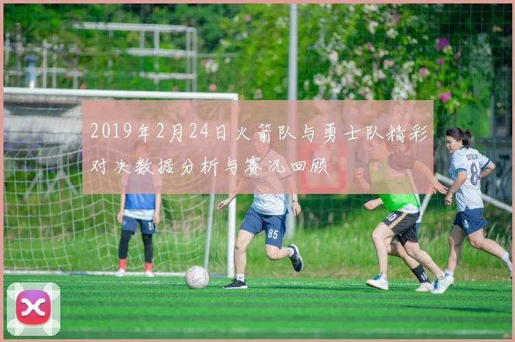 2019年2月24日火箭队与勇士队精彩对决数据分析与赛况回顾