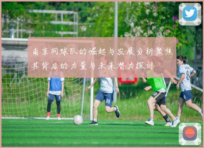 南京网球队的崛起与发展分析聚焦其背后的力量与未来潜力探讨