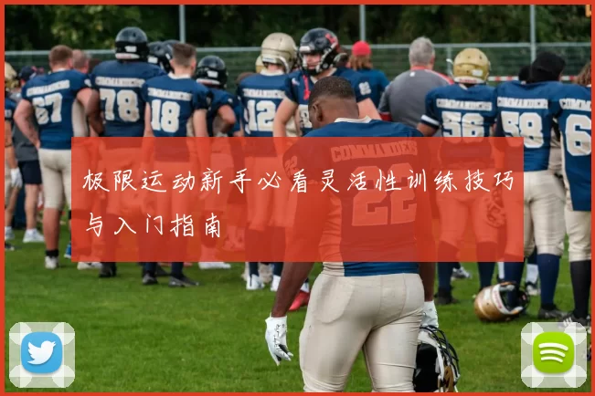 极限运动新手必看灵活性训练技巧与入门指南