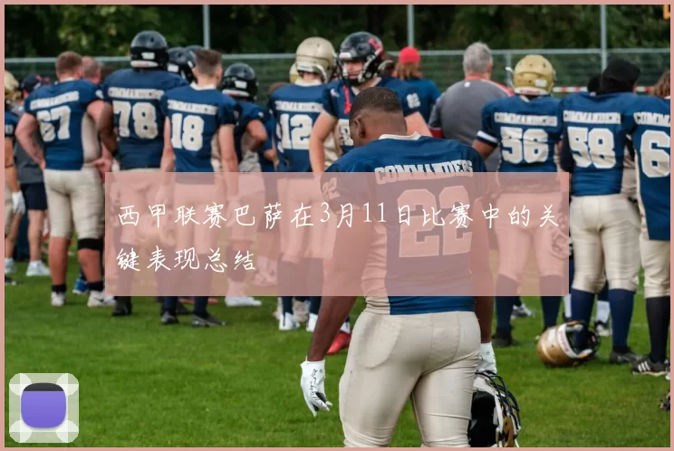 西甲联赛巴萨在3月11日比赛中的关键表现总结