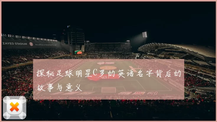 探秘足球明星C罗的英语名字背后的故事与意义