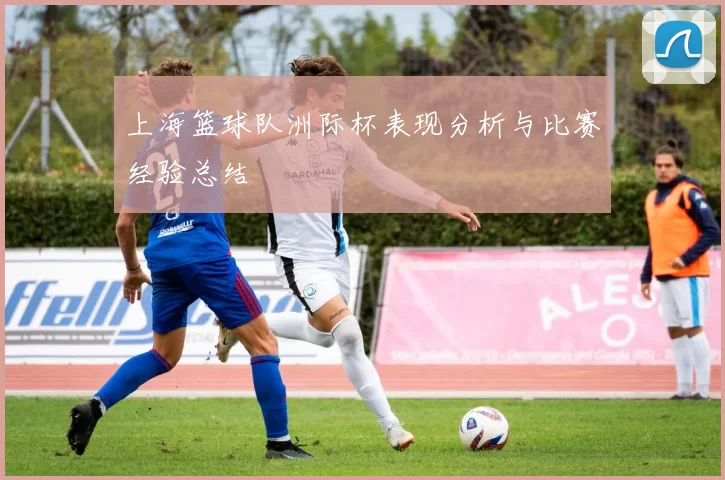 上海篮球队洲际杯表现分析与比赛经验总结