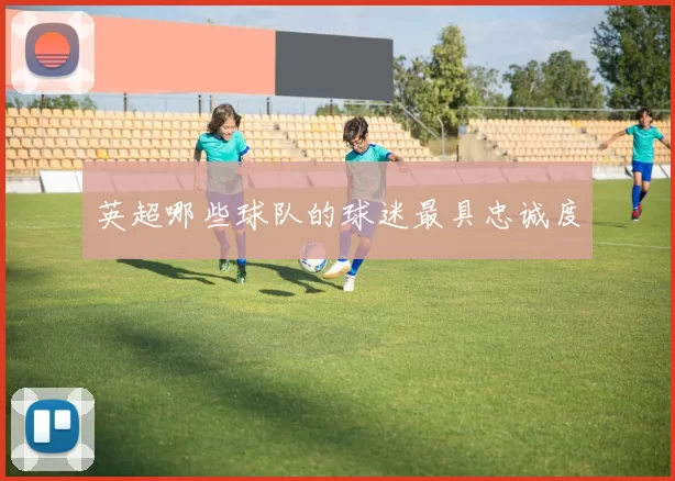 英超哪些球队的球迷最具忠诚度