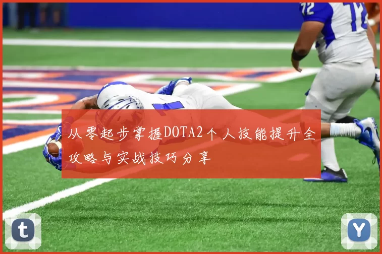 从零起步掌握DOTA2个人技能提升全攻略与实战技巧分享