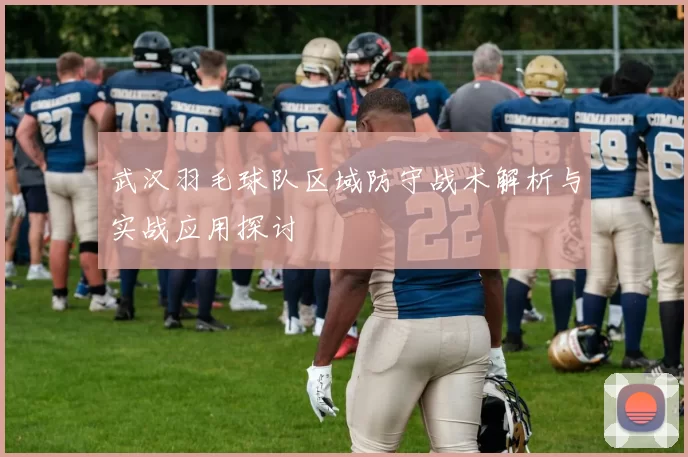 武汉羽毛球队区域防守战术解析与实战应用探讨