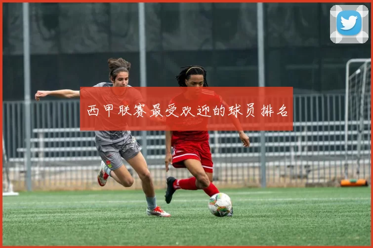 西甲联赛最受欢迎的球员排名