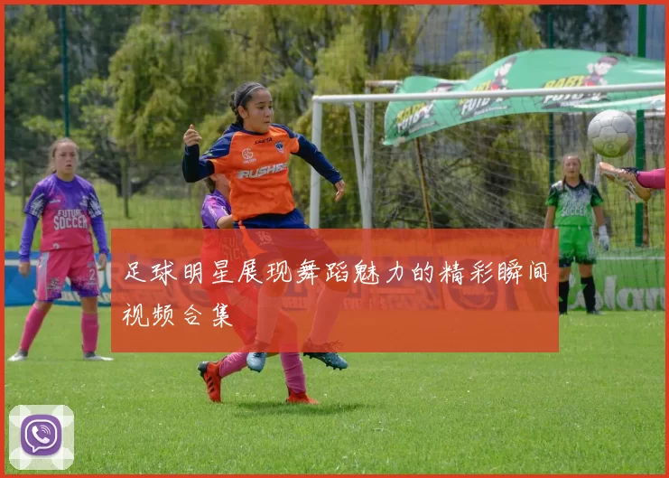 足球明星展现舞蹈魅力的精彩瞬间视频合集
