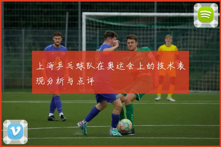 上海乒乓球队在奥运会上的技术表现分析与点评