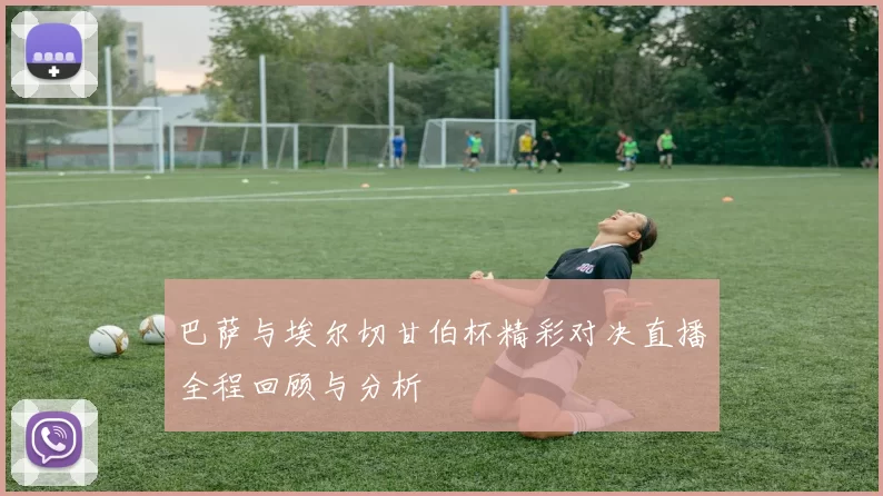 巴萨与埃尔切甘伯杯精彩对决直播全程回顾与分析