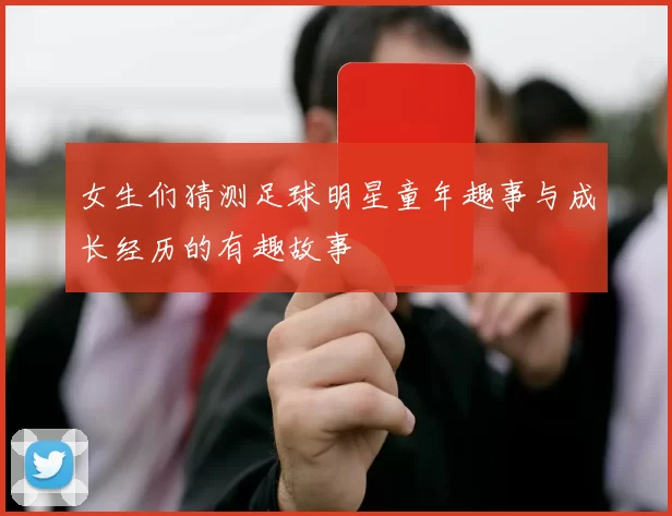 女生们猜测足球明星童年趣事与成长经历的有趣故事