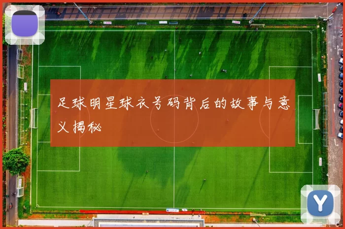 足球明星球衣号码背后的故事与意义揭秘