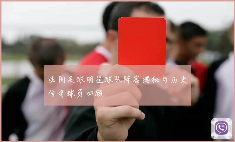 法国足球明星球队阵容揭秘与历史传奇球员回顾
