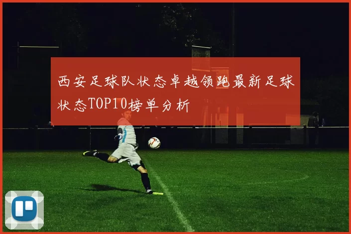 西安足球队状态卓越领跑最新足球状态TOP10榜单分析