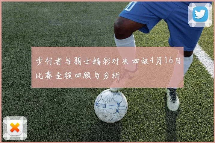 步行者与骑士精彩对决回放4月16日比赛全程回顾与分析