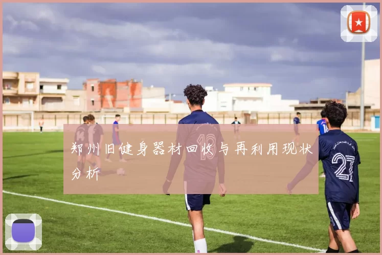 郑州旧健身器材回收与再利用现状分析