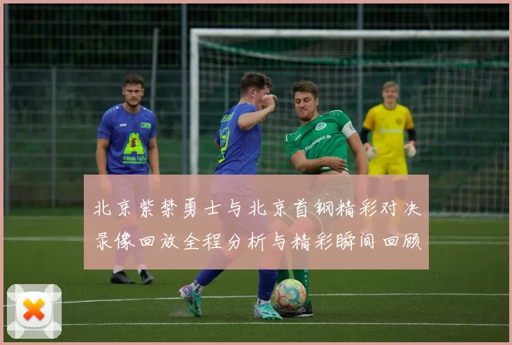 北京紫禁勇士与北京首钢精彩对决录像回放全程分析与精彩瞬间回顾