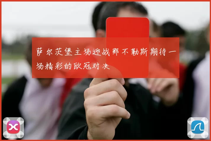 萨尔茨堡主场迎战那不勒斯期待一场精彩的欧冠对决