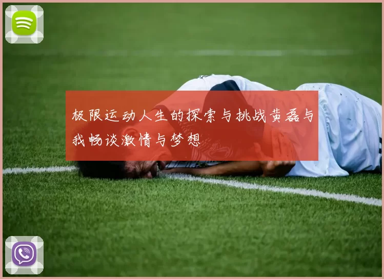 极限运动人生的探索与挑战黄磊与我畅谈激情与梦想