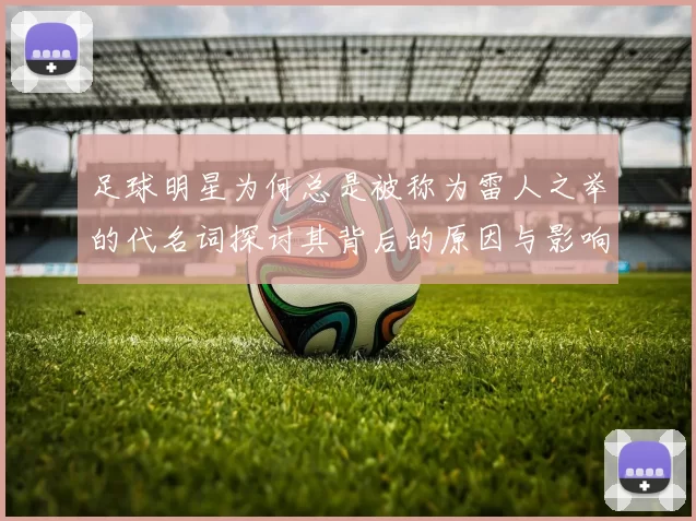 足球明星为何总是被称为雷人之举的代名词探讨其背后的原因与影响