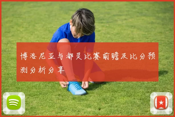 博洛尼亚与都灵比赛前瞻及比分预测分析分享