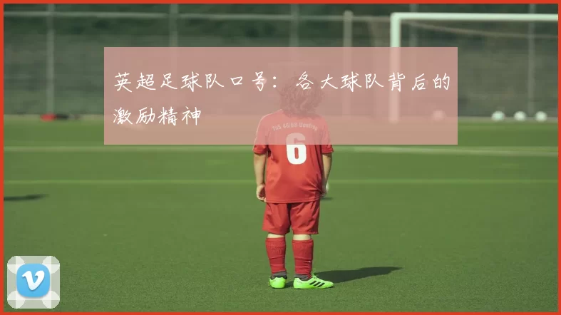 英超足球队口号：各大球队背后的激励精神