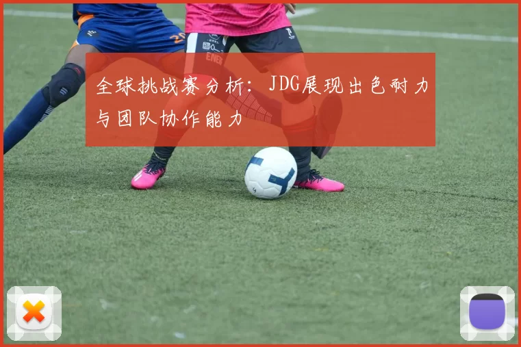 全球挑战赛分析：JDG展现出色耐力与团队协作能力