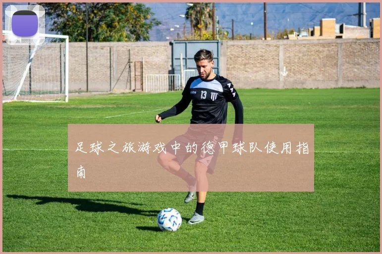 足球之旅游戏中的德甲球队使用指南