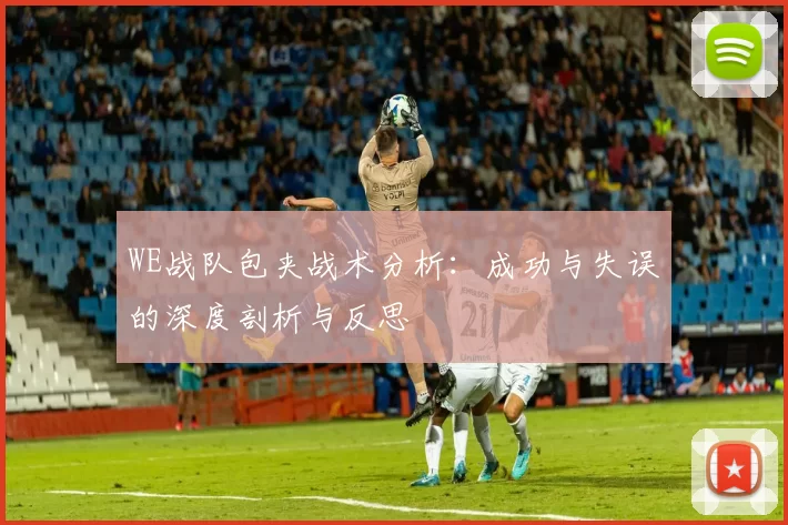 WE战队包夹战术分析：成功与失误的深度剖析与反思