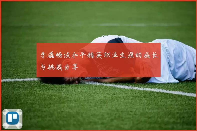 李磊畅谈和平精英职业生涯的成长与挑战分享