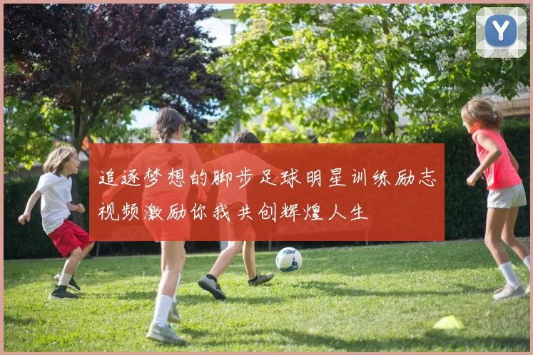 追逐梦想的脚步足球明星训练励志视频激励你我共创辉煌人生