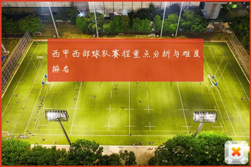 西甲西部球队赛程重点分析与难度排名