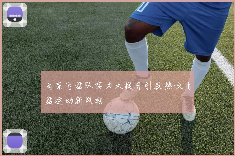 南京飞盘队实力大提升引发热议飞盘运动新风潮
